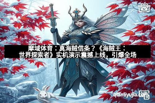 摩域体育：真海贼信条？《海贼王：世界探索者》实机演示震撼上线，引爆全场